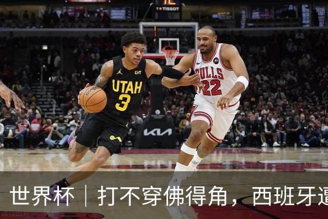 世界杯｜打不穿佛得角，西班牙遭遇“系统局”?